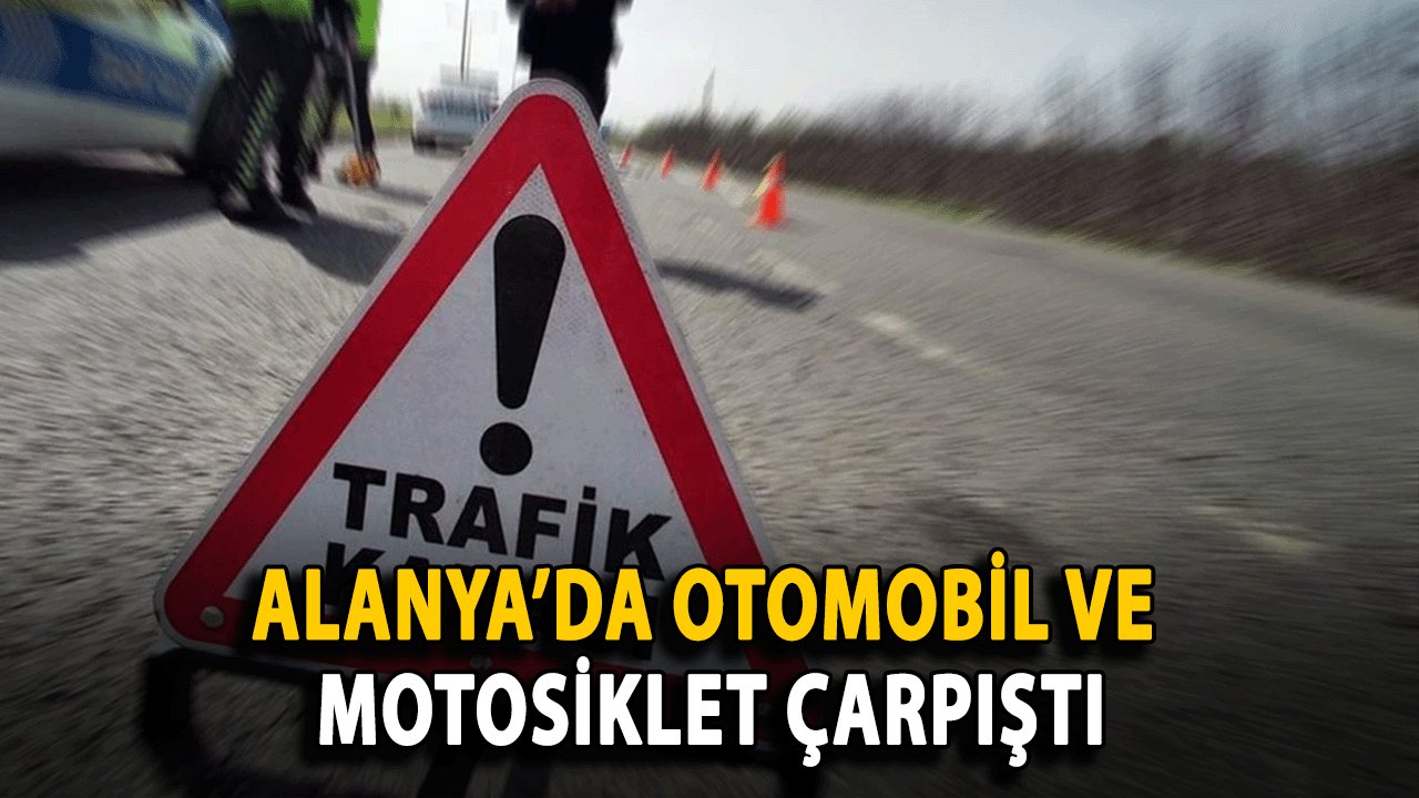 SON DAKİKA: Alanya’da Otomobil ve Motosiklet Çarpıştı