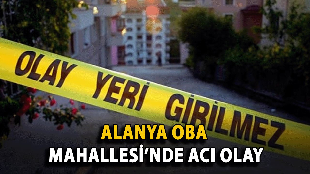 Alanya Oba Mahallesi’nde Acı Olay