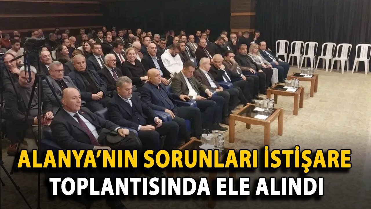 Alanya’nın Sorunları İstişare Toplantısında Ele Alındı