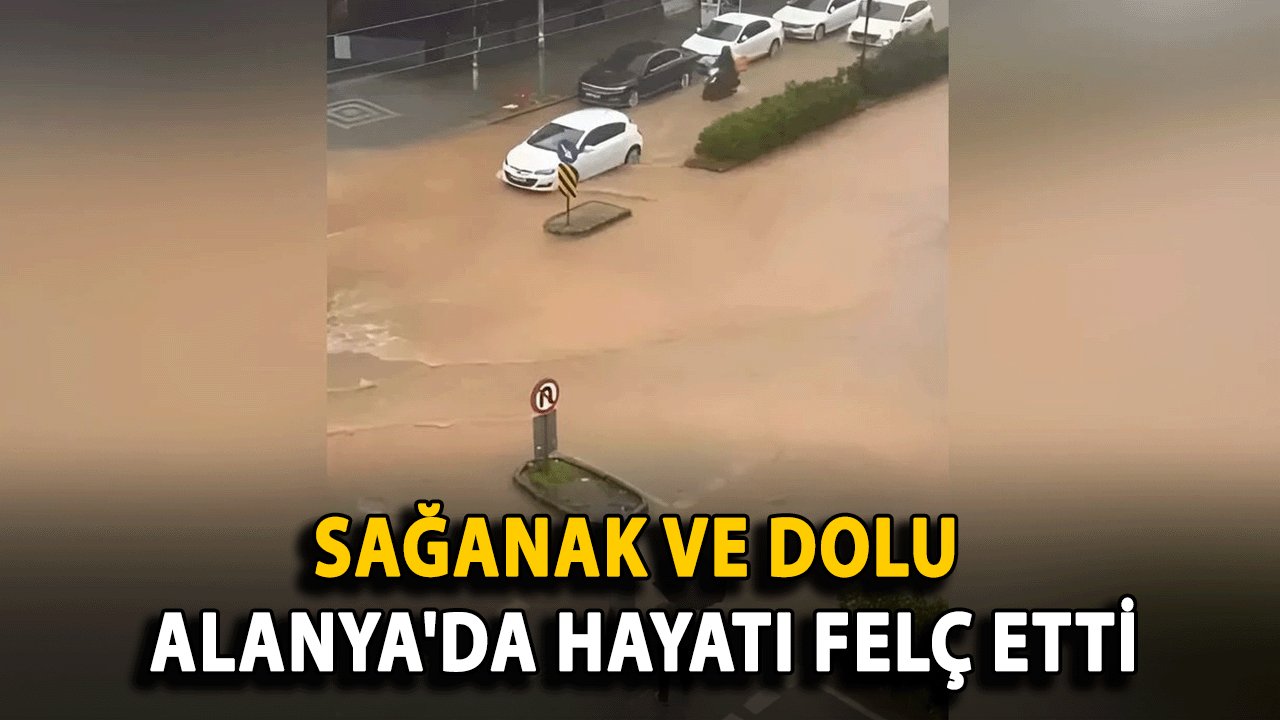 SON DAKİKA: Sağanak ve Dolu Alanya'da Hayatı Felç Etti