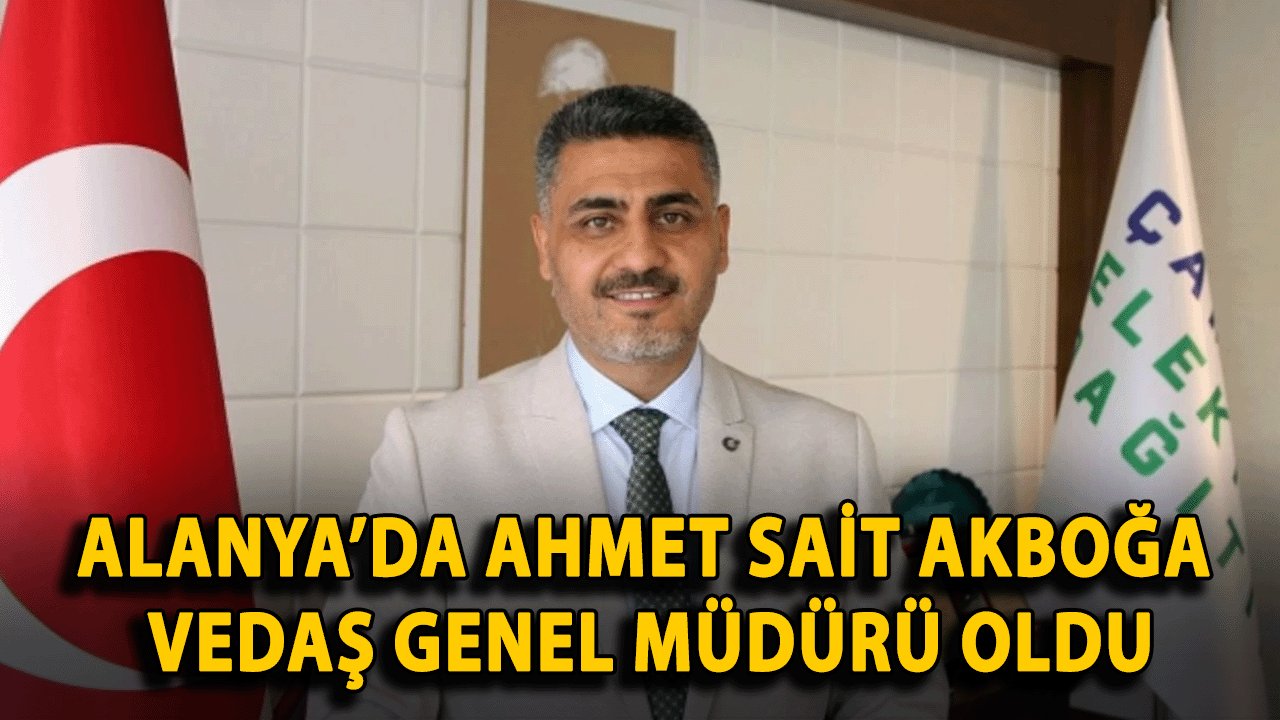 Alanya’da Ahmet Sait Akboğa, VEDAŞ Genel Müdürü Oldu