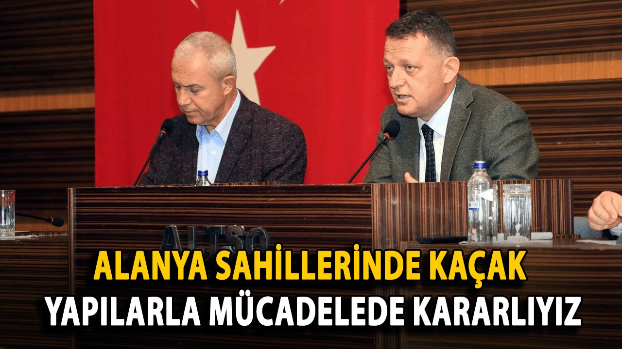 Alanya Kaymakamı: Sahillerde Kaçak Yapılarla Mücadelede Kararlıyız