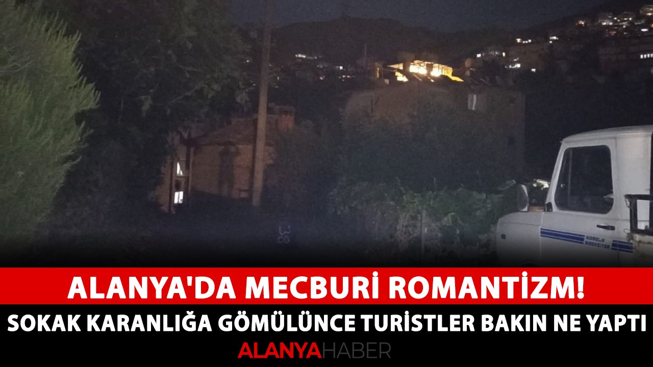 Alanya'da Mecburi romantizm! Sokak karanlığa gömülünce turistler bakın ne yaptı