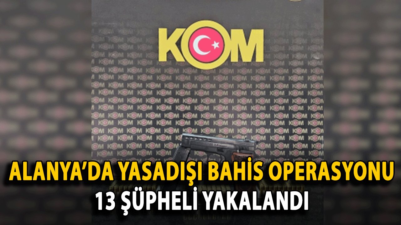 Alanya’da Yasadışı Bahis Operasyonu: 13 Şüpheli Yakalandı