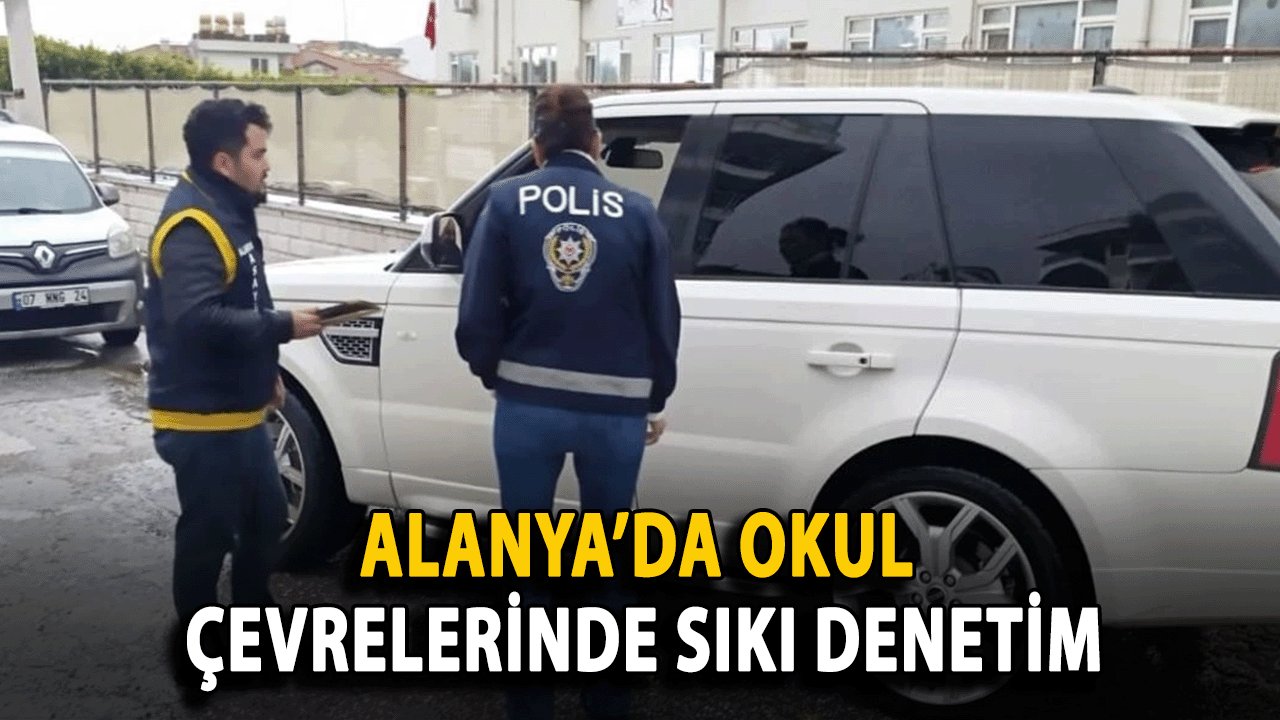 Alanya’da Okul Çevrelerinde Sıkı Denetim