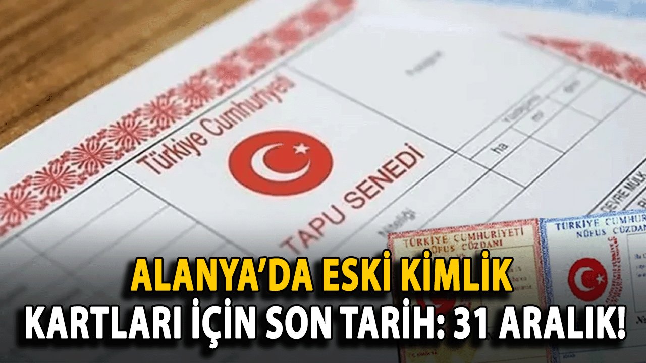 Alanya’da Eski Kimlik Kartları İçin Son Tarih: 31 Aralık!