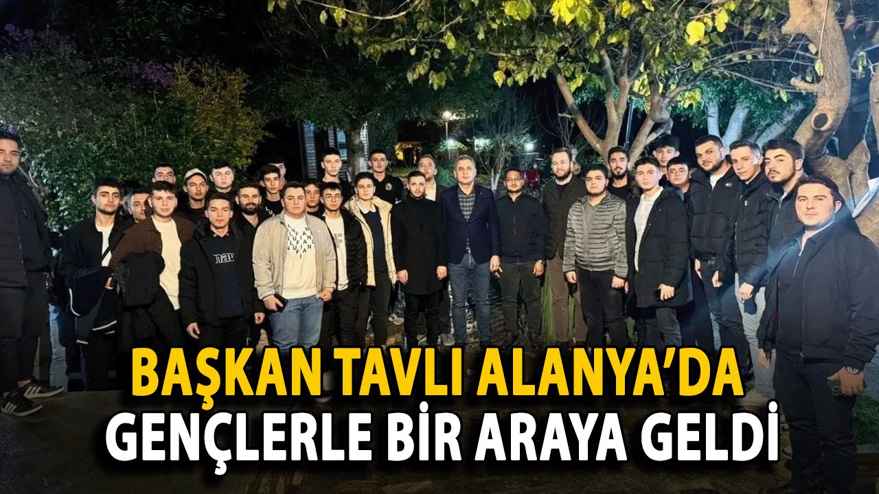 Başkan Tavlı Alanya’da Gençlerle Bir araya geldi