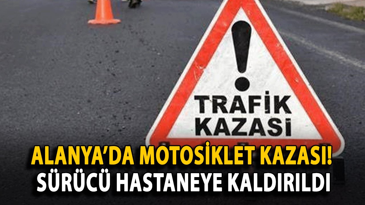 SON DAKİKA: Alanya’da Motosiklet Kazası! Sürücü Hastaneye Kaldırıldı