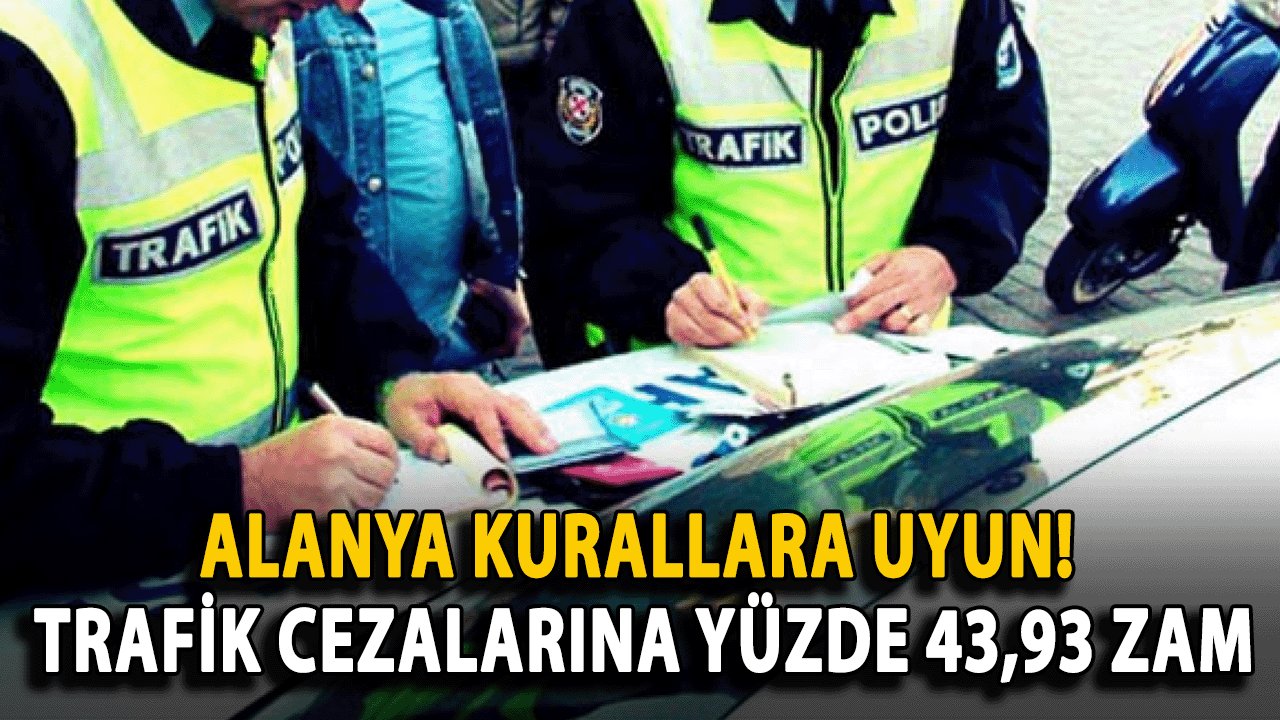 Alanya kurallara uymayan yandı! 2025 Yılında Trafik Cezalarına Yüzde 43,93 Zam