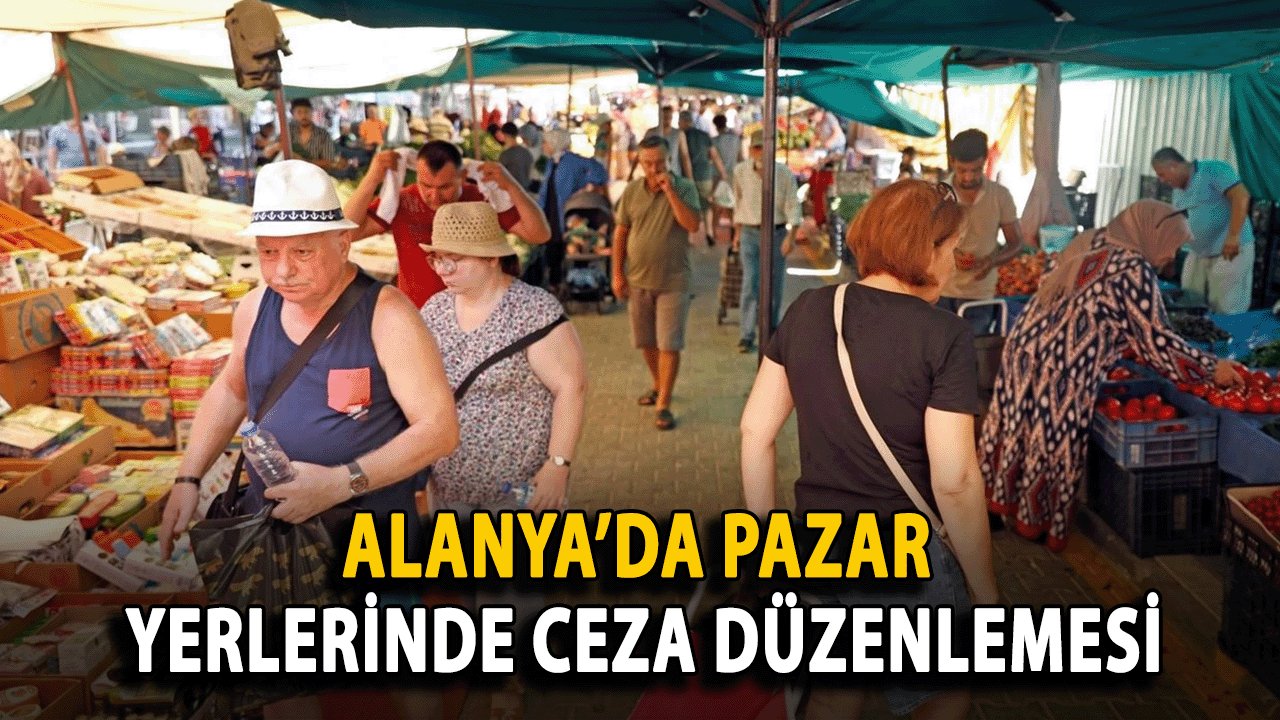 Alanya’da Pazar Yerlerinde Ceza Düzenlemesi