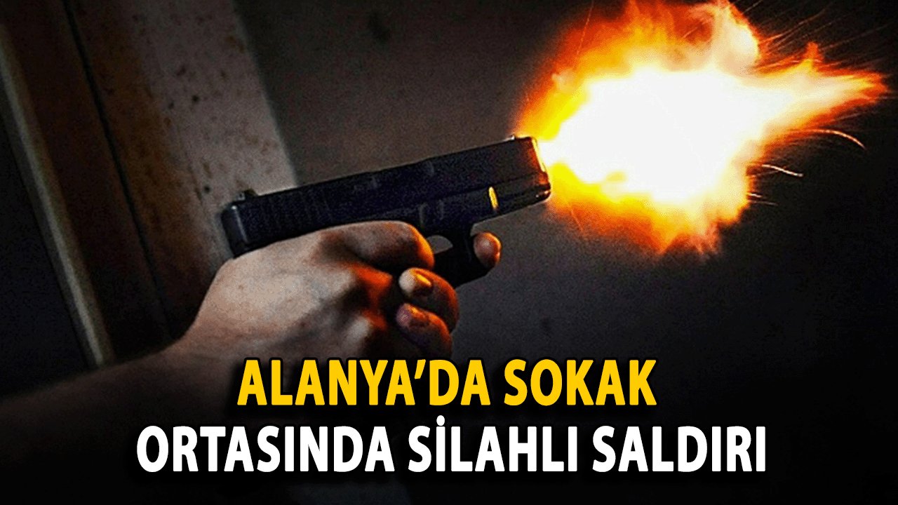 SON DAKİKA: Alanya’da Sokak Ortasında Silahlı Saldırı