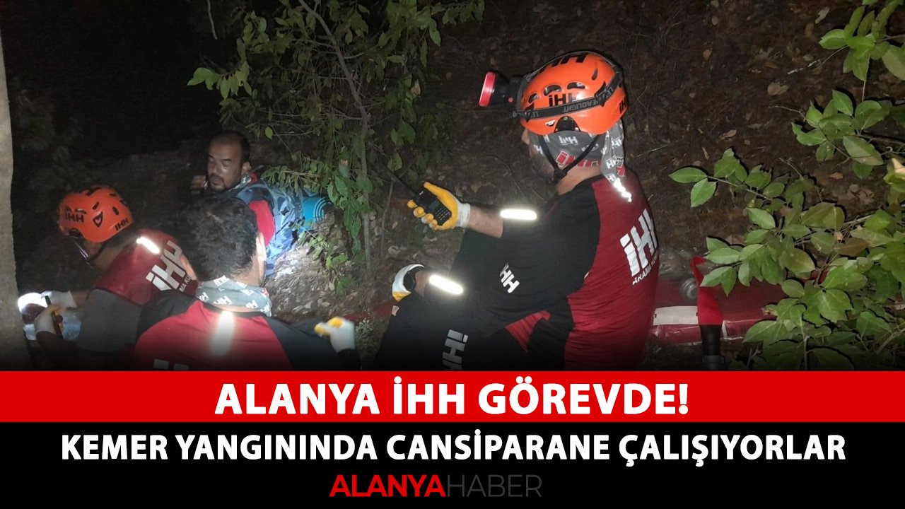 Alanya İHH görevde! Kemer yangınında cansiparane çalışıyorlar