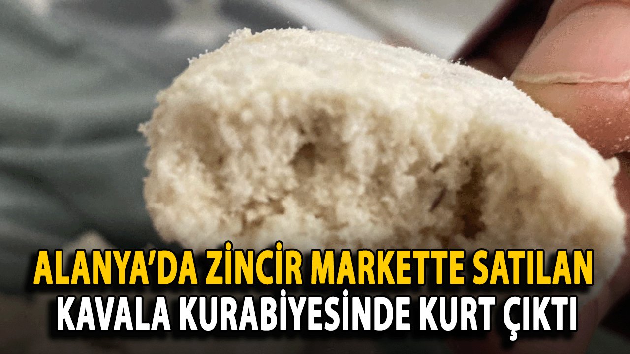 Alanya’da Zincir Markette Satılan Kavala Kurabiyesinde kurt çıktı