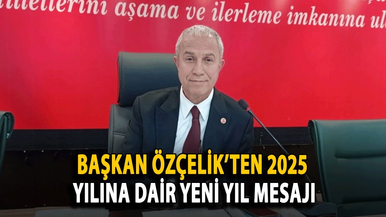 Başkan Özçelik’ten 2025 Yılına Dair Yeni Yıl Mesajı