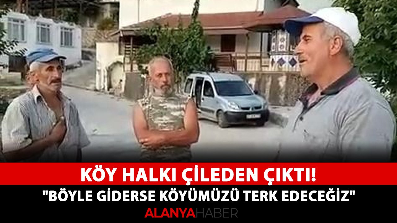 Köy halkı çileden çıktı! "Böyle giderse köyümüzü terk edeceğiz"