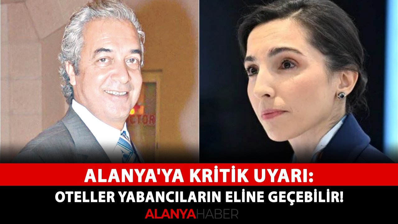 Alanya'ya kritik uyarı: Oteller yabancıların eline geçebilir!