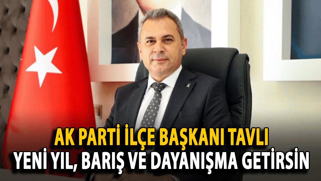 Ak Parti ilçe Başkanı Tavlı: Yeni Yıl, Barış ve Dayanışma Getirsin