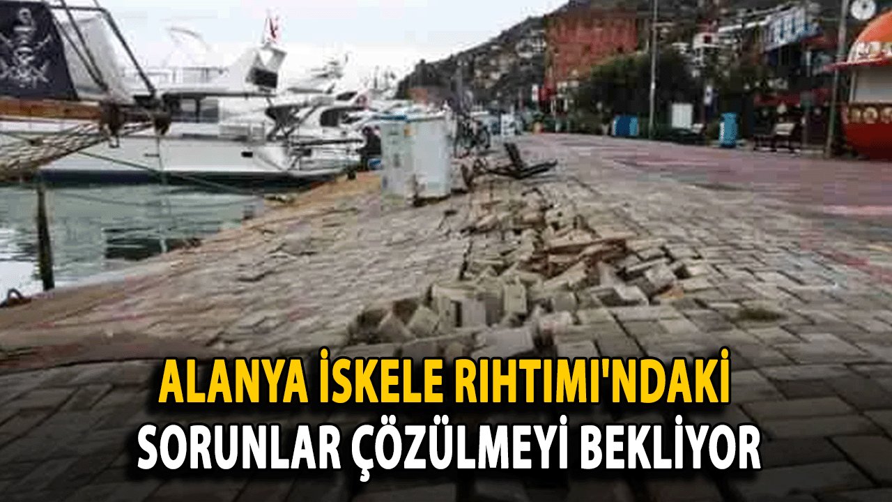 Alanya İskele Rıhtımı'ndaki Sorunlar Çözülmeyi Bekliyor