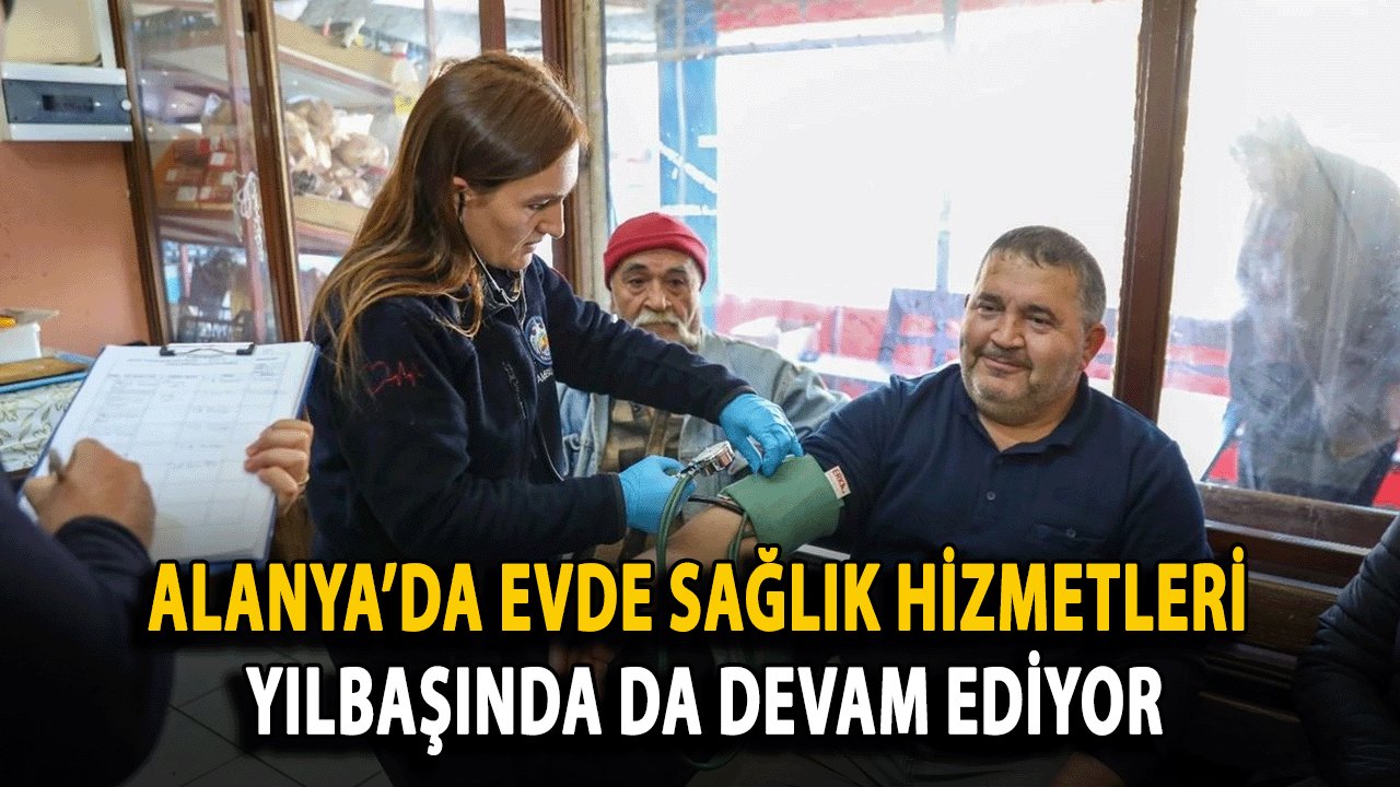 Alanya’da Evde Sağlık Hizmetleri Yılbaşında da Devam Ediyor