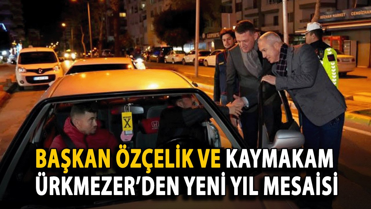 Başkan Özçelik ve Kaymakam Ürkmezer’den Yeni Yıl Mesaisi