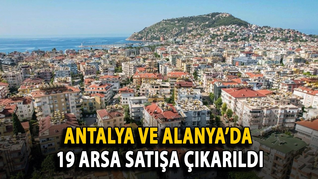 Antalya ve Alanya’da 19 Arsa satışa çıkarıldı