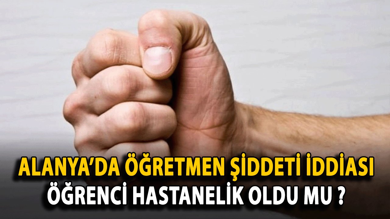 Alanya’da Öğretmen Şiddeti İddiası: Öğrenci Hastanelik Oldu mu ?