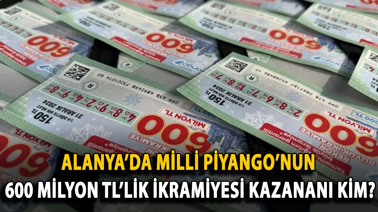 Alanya’da Milli Piyango’nun 600 Milyon TL’lik İkramiyesi Kazananı Kim?