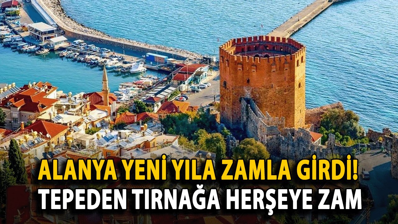 Alanya yeni yıla zamla girdi! Tepeden Tırnağa Herşeye zam