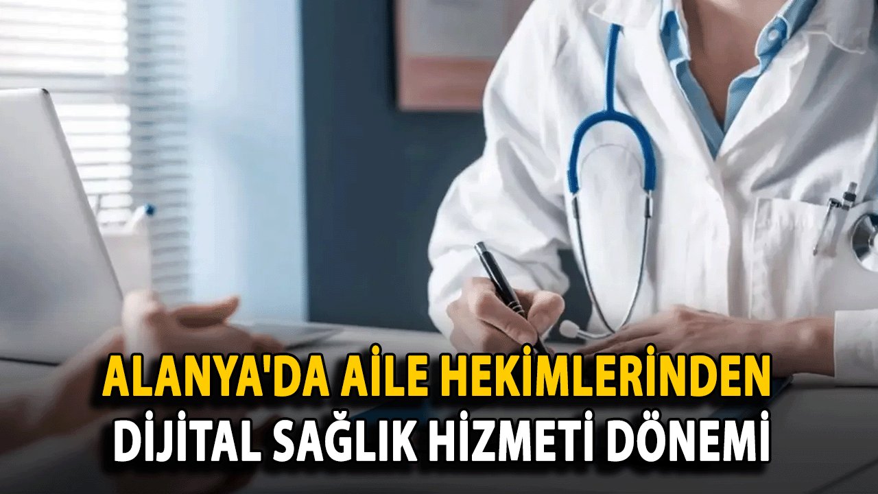 Alanya'da Aile Hekimlerinden Dijital Sağlık Hizmeti Dönemi