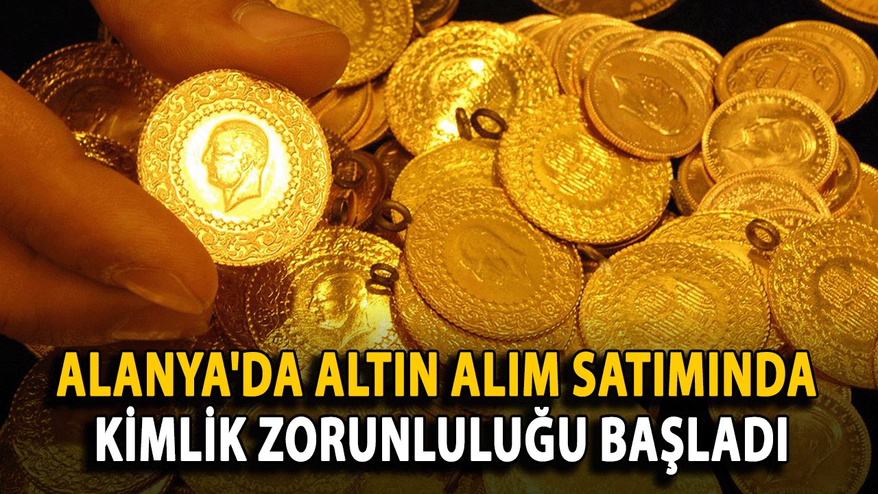 Alanya'da Altın Alım Satımında Kimlik Zorunluluğu Başladı