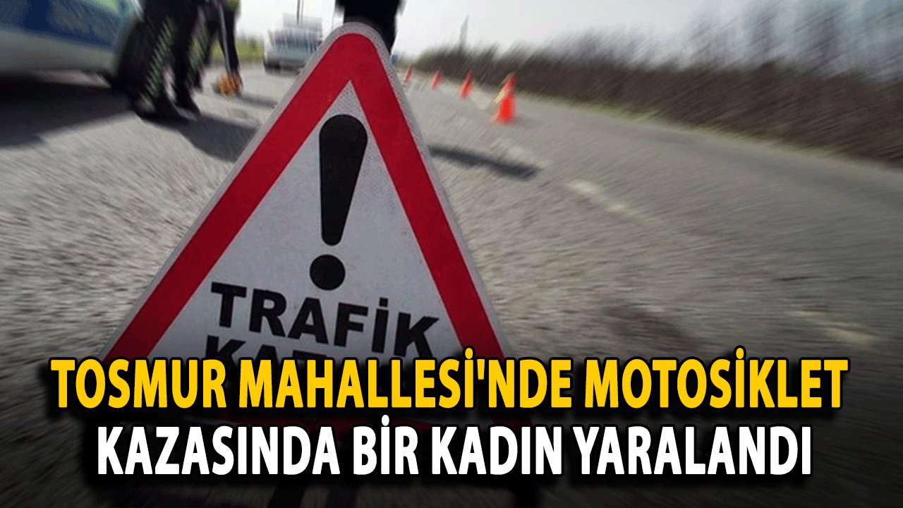 Tosmur Mahallesi'nde Motosiklet Kazasında bir kadın yaralandı