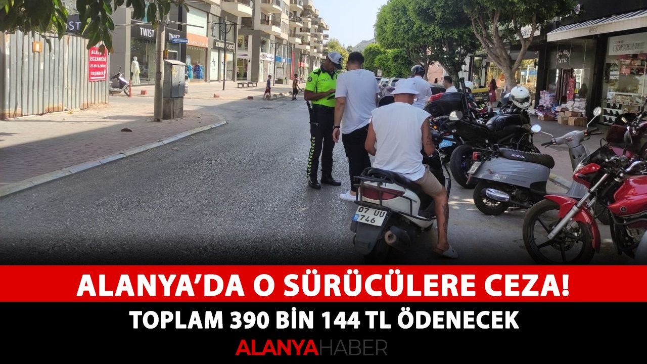 Alanya’da o sürücülere ceza! Toplam 390 bin 144 TL ödenecek
