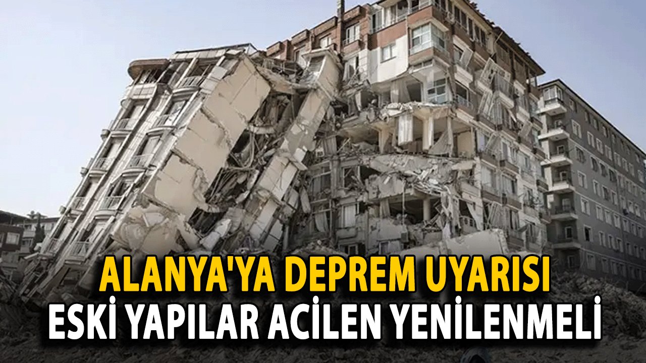 Alanya'ya Deprem Uyarısı! Eski Yapılar Acilen Yenilenmeli