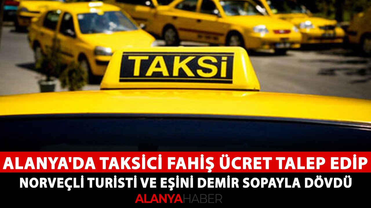 Alanya'da taksici fahiş ücret talep edip, Norveçli turisti ve eşini demir sopayla dövdü