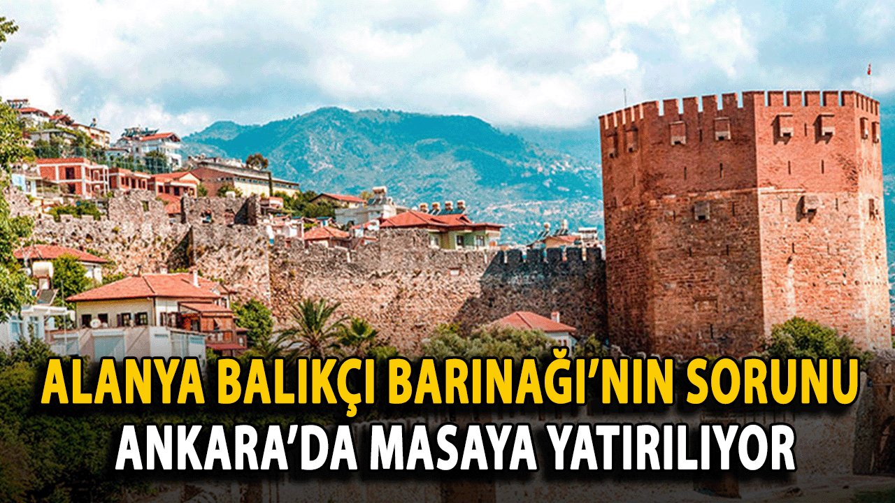 Alanya Balıkçı Barınağı’nın Sorunu Ankara’da Masaya Yatırılıyor