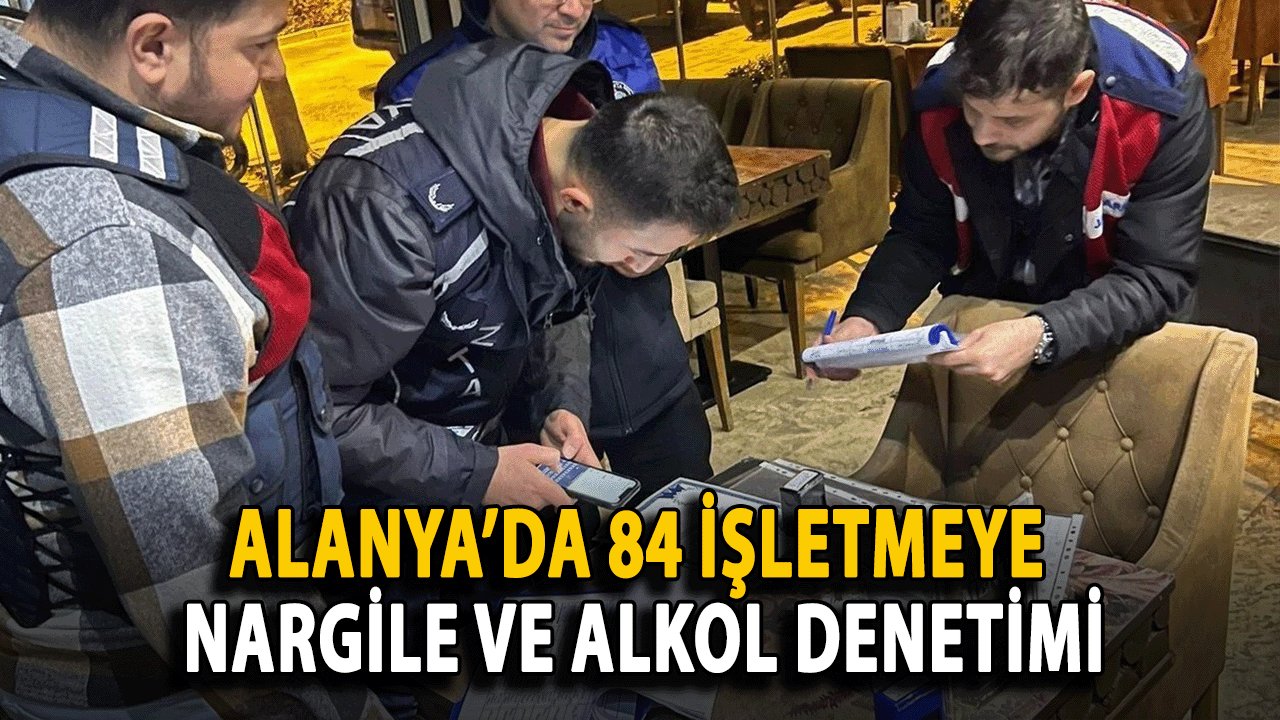 Alanya’da 84 İşletmeye Nargile ve Alkol Denetimi