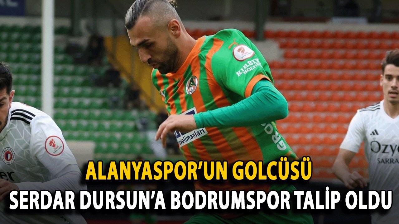 Alanyaspor’un Golcüsü Serdar Dursun’a Bodrumspor Talip Oldu