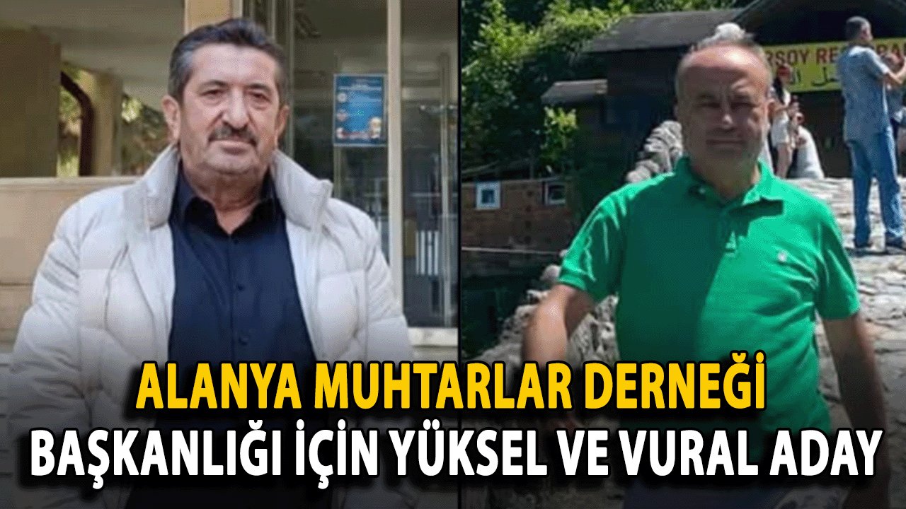 Alanya Muhtarlar Derneği Başkanlığı İçin Yüksel ve Vural Aday