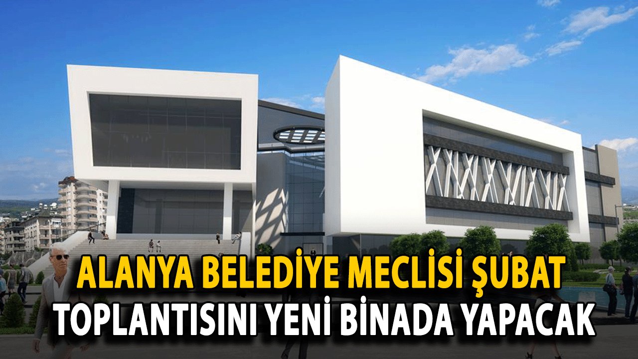 Alanya Belediye Meclisi Şubat Toplantısını Yeni Binada Yapacak