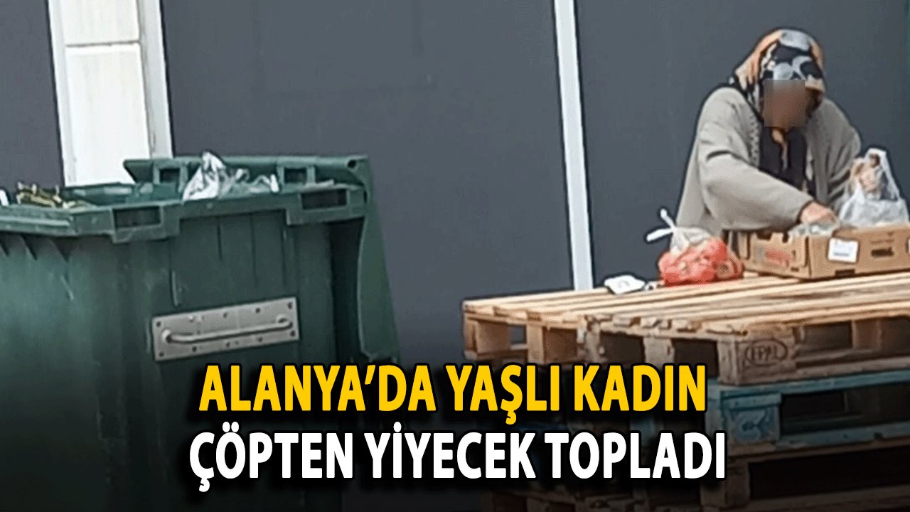 Alanya’da Yaşlı Kadın Çöpten Yiyecek Topladı