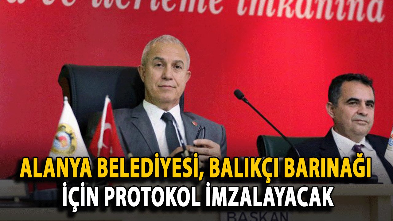 Alanya Belediyesi, Balıkçı Barınağı İçin Protokol İmzalayacak