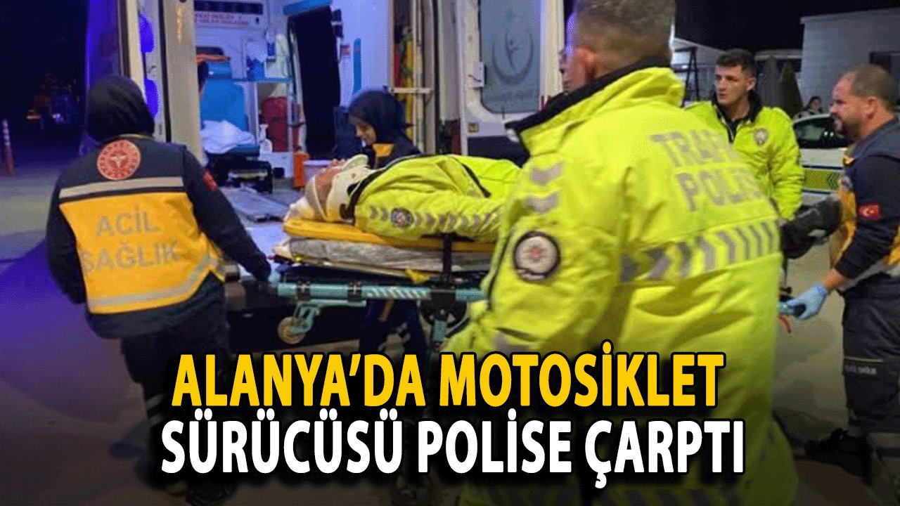 SON DAKİKA: Alanya’da Motosiklet Sürücüsü Polise Çarptı