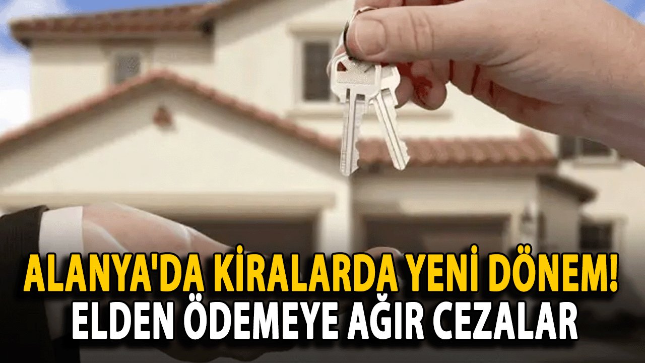 Alanya'da Kiralarda Yeni Dönem! Elden Ödemeye Ağır Cezalar