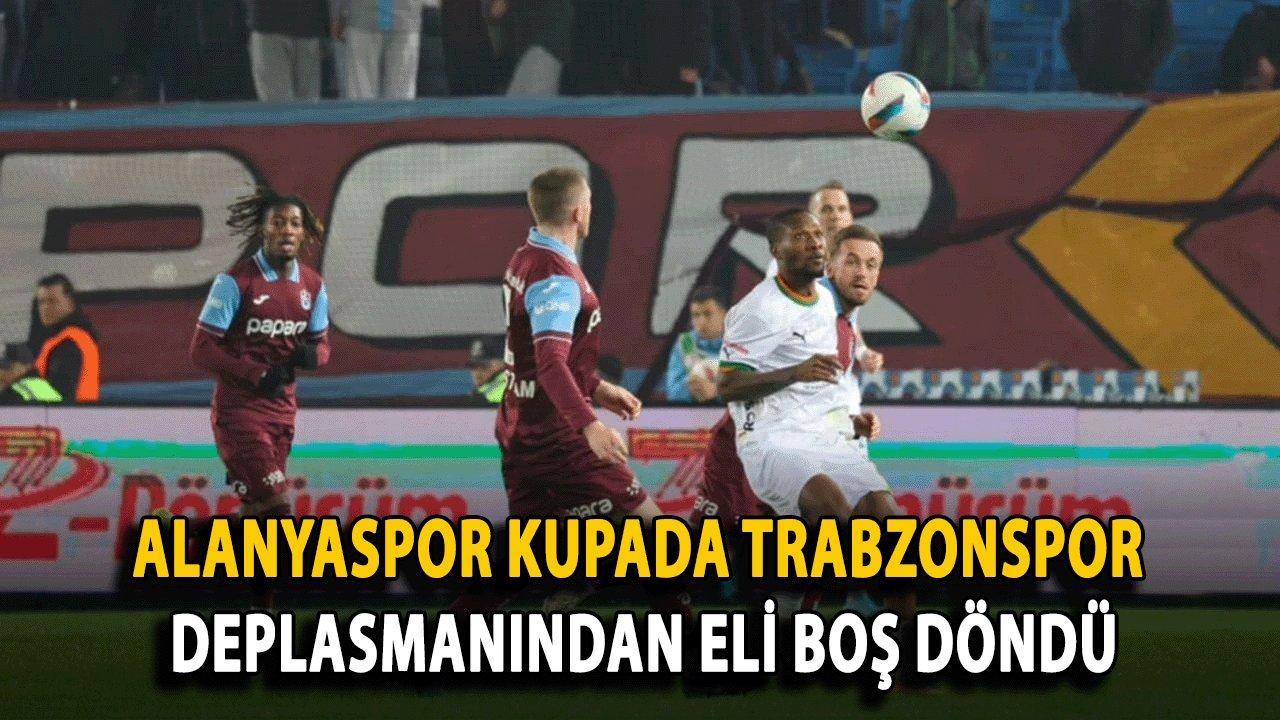 Alanyaspor Kupada Trabzonspor Deplasmanından Eli Boş Döndü