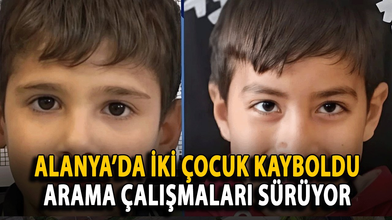 SON DAKİKA : Alanya’da İki Çocuk Kayboldu: Arama Çalışmaları Sürüyor