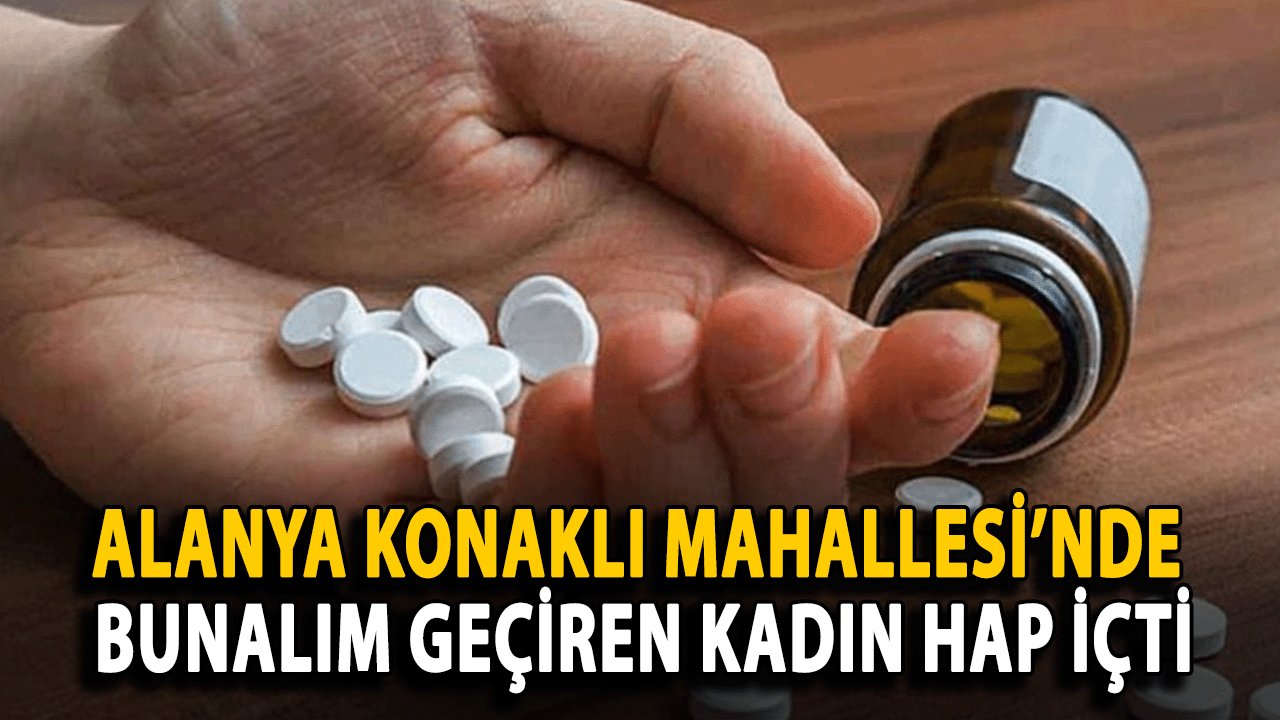 Alanya Konaklı Mahallesi’nde Bunalım Geçiren Kadın Hap İçti