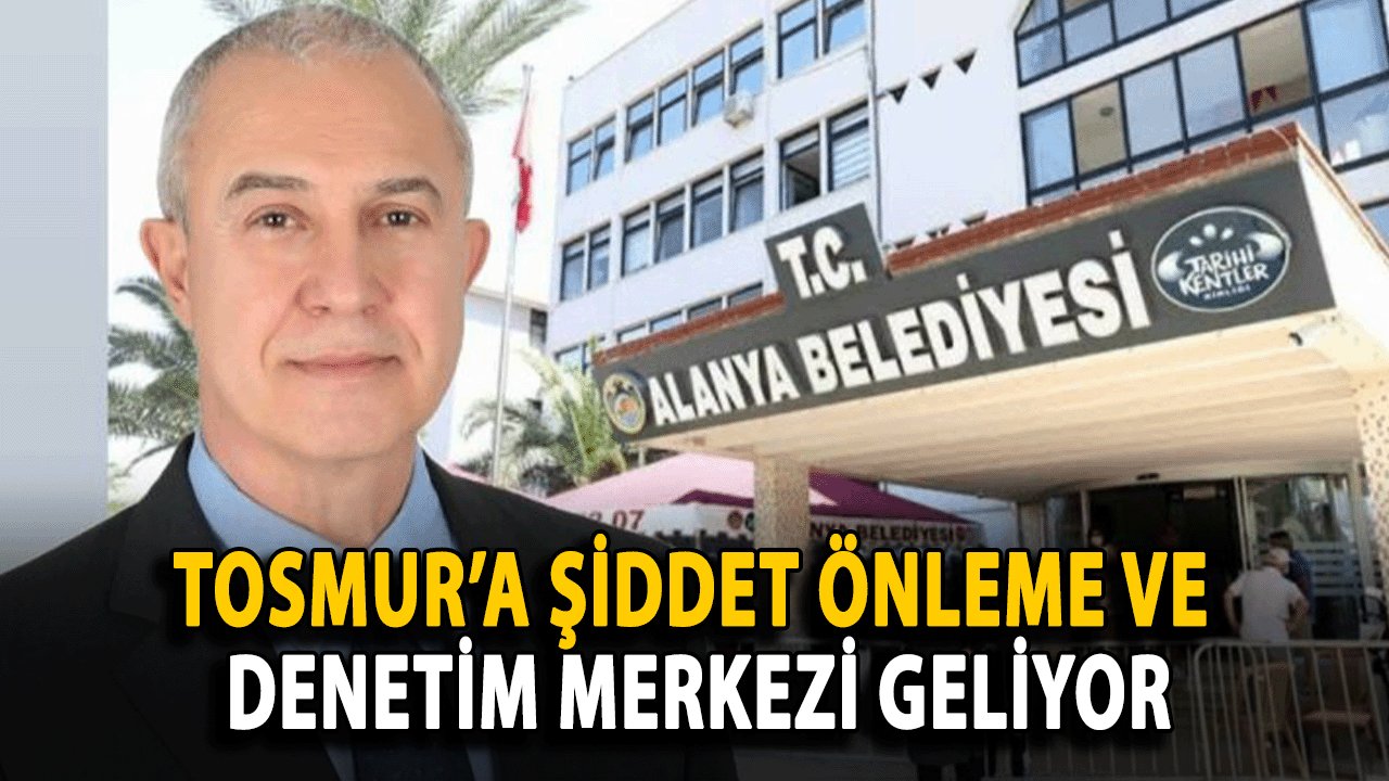 Tosmur’a Şiddet Önleme ve Denetim Merkezi Geliyor