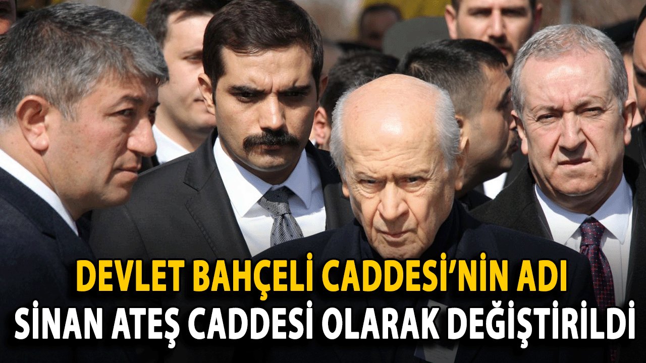 Devlet Bahçeli Caddesi’nin Adını Sinan Ateş Caddesi Olarak Değiştirdi