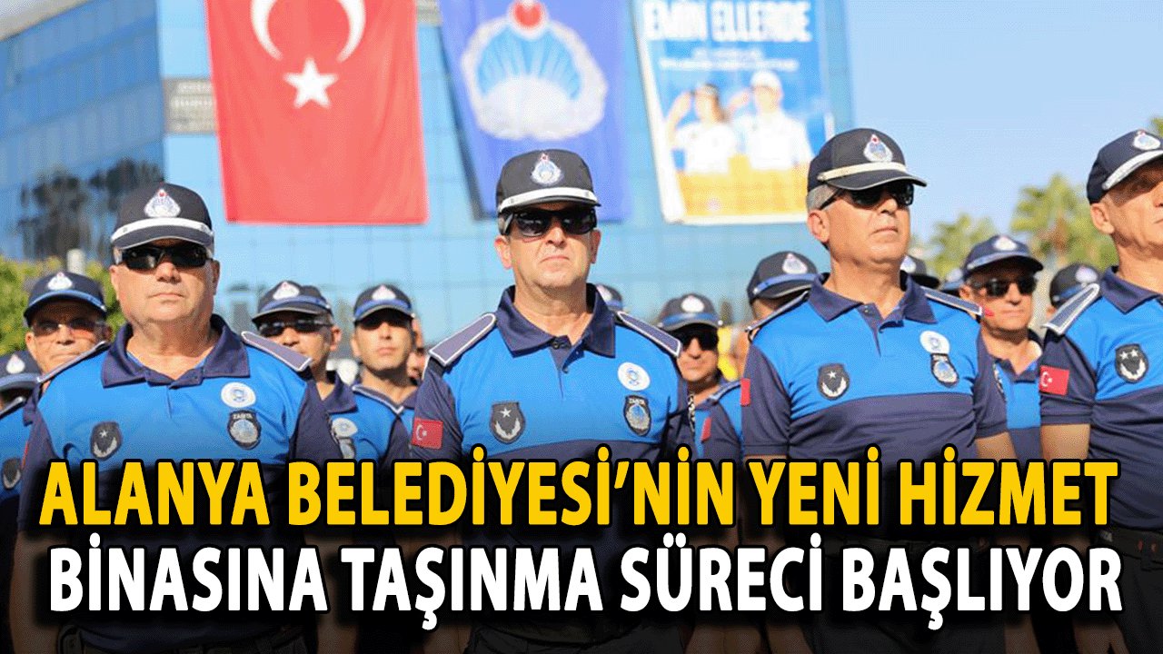 Alanya Belediyesi’nin Yeni Hizmet Binasına Taşınma Süreci Başlıyor