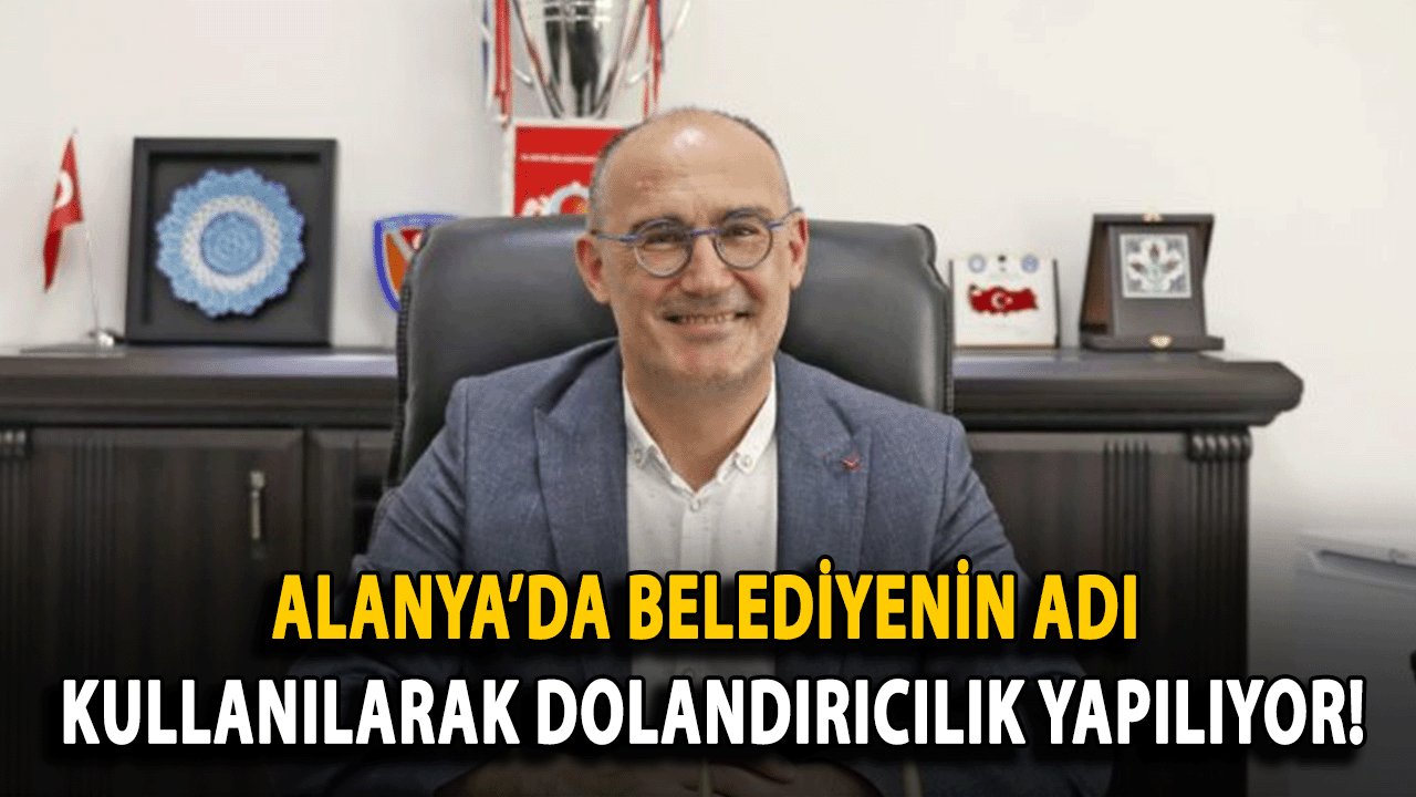 Alanya’da Belediyenin Adı Kullanılarak Dolandırıcılık Yapılıyor!